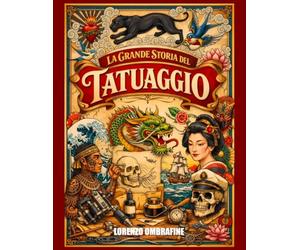La Grande Storia del Tatuaggio: Dalle origini antiche alle tecniche moderne: storia, stili, strumenti e l’evoluzione dell’arte del tatuaggio fino a oggi