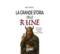 La grande storia delle rune. Tra storia, leggenda, magia e uso pratico