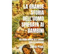 LA GRANDE STORIA DELL'UOMO SPIEGATA AI BAMBINI: DAI PRIMI IMPERI ALLE GRANDI CIVILTÀ CLASSICHE