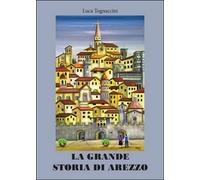 La grande storia di Arezzo, Luca Tognaccini, 2016, Youcanprint