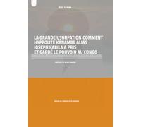 LA GRANDE USURPATION: COMMENT HYPPOLITE KANAMBE ALIAS JOSEPH KABILA A PRIS ET GARDÉ LE POUVOIR AU CONGO