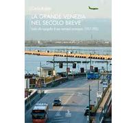 La grande Venezia nel secolo breve. Guida alla topografia di una metropoli incompiuta (1917-1993)