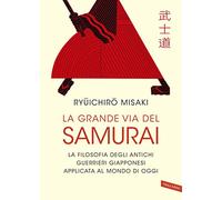 La grande via del samurai. La filosofia degli antichi guerrieri giapponesi applicata al mondo di oggi