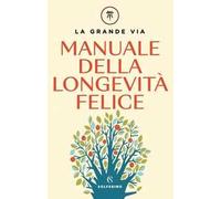 LA GRANDE VIA. MANUALE DELLA LONGEVITA' FELICE - BERRINO FRANCO, BORTOLAZZI
