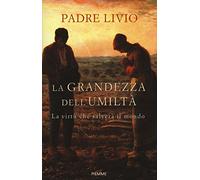La grandezza dell'umiltà. La virtù che salverà il mondo