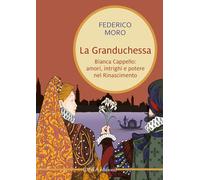 Libri Federico Moro - La Granduchessa. Bianca Cappello: Amori, Intrighi E Potere