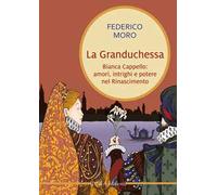 La granduchessa. Bianca Cappello: amori, intrighi e potere nel Rinascimento