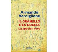 La granello e la goccia. La species nova - Verdiglione Armando