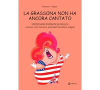 La grassona non ha ancora cantato. Espressioni idiomatiche inglesi comuni, non comuni, aziendali, familiari, volgari