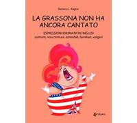 La grassona non ha ancora cantato. Espressioni idiomatiche inglesi comuni, non comuni, aziendali, familiari, volgari