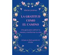 La gratitud como camino: Una guía para calmar tu mente y transformar tu vida. Incluye un diario de práctica guiada de 30 días