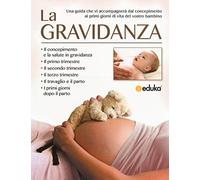La gravidanza. Una guida che vi accompagnerà dal concepimento ai primi giorni di vita del vostro bambino