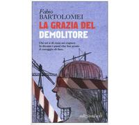 La grazia del demolitore - Bartolomei Fabio