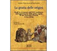 La grazia delle origini. Studi in occasione dell'VIII centenario dell'approvazione della prima regola di san Francesco d'Assisi (1209-2009)