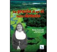 La grazia di un sì tutto donato. Maria Troncatti missionaria nella foresta amazzonica
