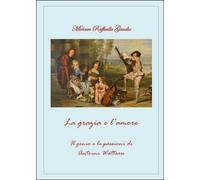La grazia e l'amore. Il genio e le passioni di Antoine Watteau (Miriam Gaudio)