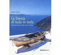 La Grecia di isola in isola. Orizzonti di mare sulle tracce di Ulisse
