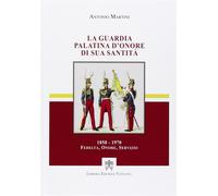 La guardia palatina d'onore di sua santità 1850-1970. Fedeltà, onore, serv...