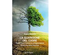 La guarigione del cuore. Trasformare il dolore in consapevolezza profonda e pace interiore