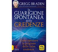 Libri Gregg Braden - La Guarigione Spontanea Delle Credenze. Come Spezzare Il Pa