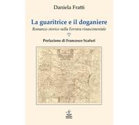 La guaritrice e il doganiere. Romanzo storico nella Ferrara rinascimentale...