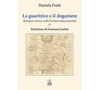 La guaritrice e il doganiere. Romanzo storico nella Ferrara rinascimentale