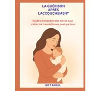 LA GUÉRISON APRÈS L'ACCOUCHEMENT: Guide à l’intention des mères pour éviter les traumatismes post-partum