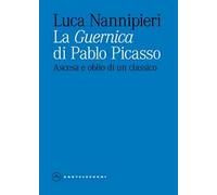La «Guernica» di Pablo Picasso. Ascesa e oblio di un classico. Ediz. illustrata