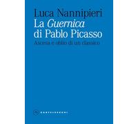 La «Guernica» di Pablo Picasso. Ascesa e oblio di un classico. Ediz. illustrata