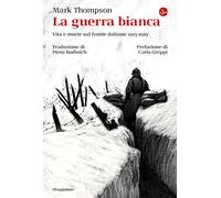 La guerra bianca. Vita e morte sul fronte italiano 1915-1919 - Thompson Mark
