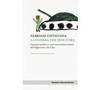 La guerra che non c'era. Opinione pubblica e interventi militari italiani dall'Afghanistan alla Libia