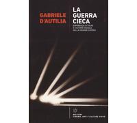 La guerra cieca. Esperienze ottiche e cultura visuale nella Grande guerra ...