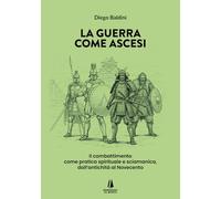 La guerra come ascesi. Il combattimento come pratica spirituale e sciamanica, dall'antichità al Novecento