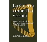 La Guerra come l'ho vissuta: Memorie e ricordi dei miei anni da adolescente sotto la Guerra