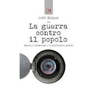 La guerra contro il popolo. Isreale, i palestinesi e la pacificazione glob...