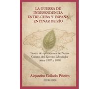 LA GUERRA DE INDEPENDENCIA ENTRE CUBA Y ESPAÑA EN PINAR DE RIO: TEATRO DE OPERACIONES DEL SEXTO CUERPO DEL EJERCITO LIBERTADOR. AÑOS 1897 Y 1898.