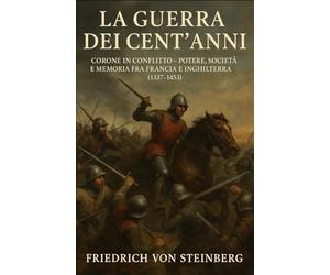 La Guerra dei Cent’Anni: Corone in Conflitto - Potere, Società e Memoria fra Francia e Inghilterra (1337-1453)