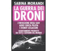 La guerra dei droni. L'invasione degli uav aerei senza pilota e robot assassini segretamente prodotti da tutti i governi del mondo
