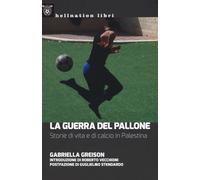 La guerra del pallone. Storie di vita e di calcio in Palestina - Greison G...