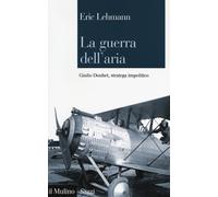 La guerra dell'aria. Giulio Douhet, stratega impolitico - 2013 -