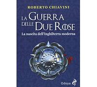 La guerra delle Due Rose. La nascita dell’Inghilterra moderna