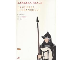 La guerra di Francesco. Gioventù di un santo ribelle - Frale Barbara