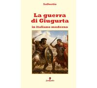 La guerra di Giugurta in italiano moderno: Nuova traduzione in prosa moderna per studenti e lettori di oggi del grande classico di Sallustio sul potere, l’ambizione e la decadenza della società.