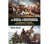 La guerra di indipendenza. Protagonisti e battaglie della rivoluzione americana