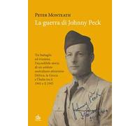 La guerra di Johnny Peck. Tra battaglie ed evasioni, l’incredibile storia di un soldato australiano attraverso l’Africa, la Grecia e l’Italia tra il 1941 e il 1945