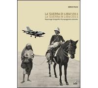 La «guerra di Libia» 1911, la «guerra in Libia» 2011. Reportage fotografici di propaganda coloniale