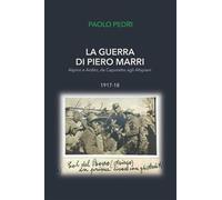 La guerra di Piero Marri: Alpino e Ardito, da Caporetto agli Altipiani 191...
