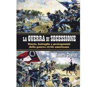 La guerra di secessione. Storie, battaglie e protagonisti della Guerra civ...