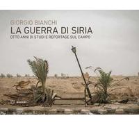 La guerra di Siria. Otto anni di studi e reportage sul campo