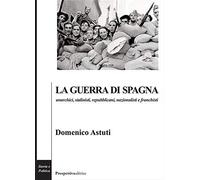 La guerra di Spagna. Anarchici, stalinisti, repubblicani, nazionalisti e franchi